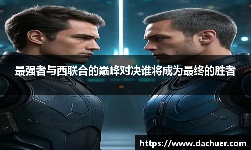 最强者与西联合的巅峰对决谁将成为最终的胜者