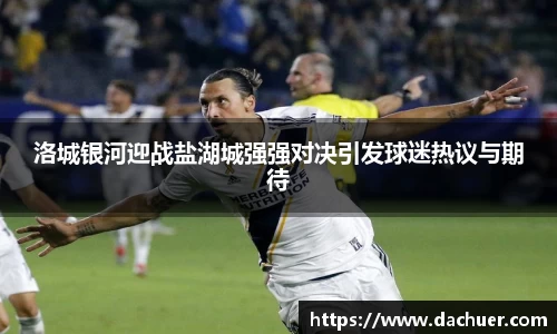 洛城银河迎战盐湖城强强对决引发球迷热议与期待