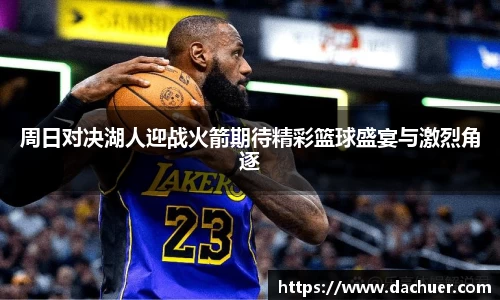 周日对决湖人迎战火箭期待精彩篮球盛宴与激烈角逐