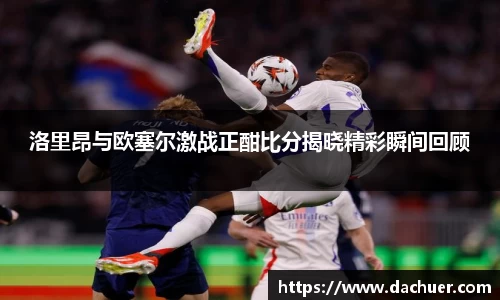 洛里昂与欧塞尔激战正酣比分揭晓精彩瞬间回顾